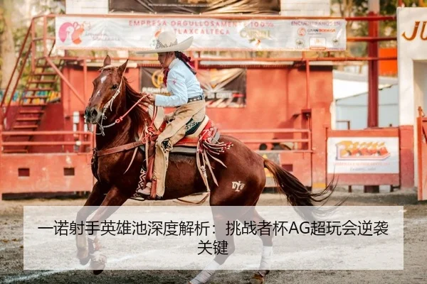 一诺射手英雄池深度解析：挑战者杯AG超玩会逆袭关键